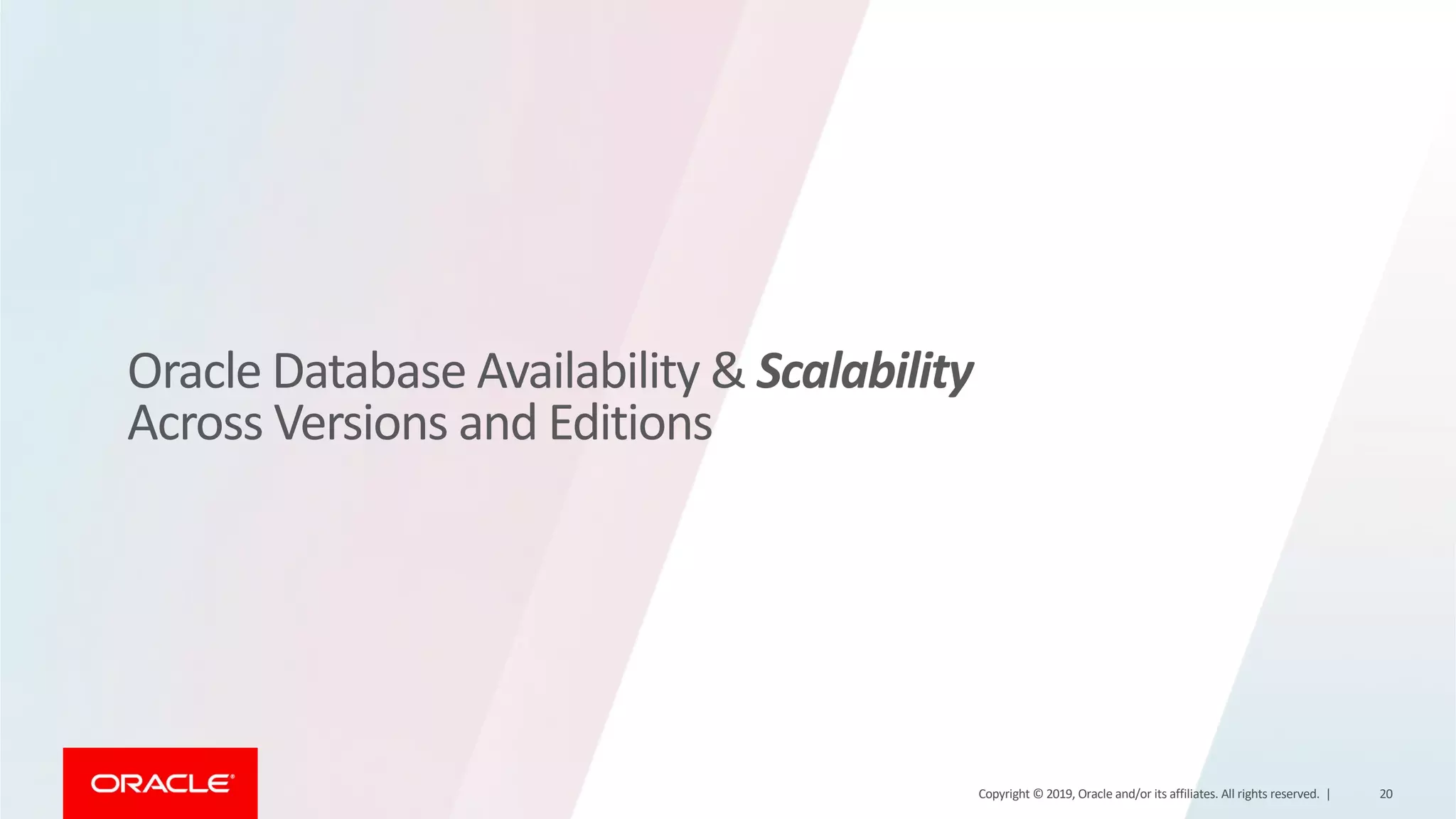 Oracle Database Availability & Scalability Across Versions and Editions Copyright © 2019, Oracle and/or its affiliates. All rights reserved. | 20 