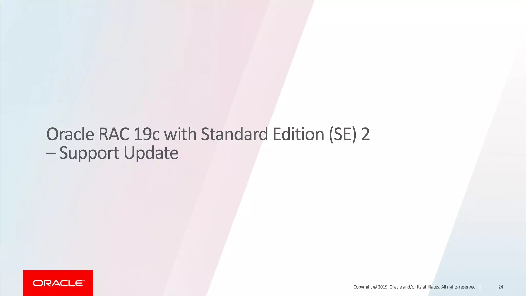 Oracle RAC 19c with Standard Edition (SE) 2 – Support Update Copyright © 2019, Oracle and/or its affiliates. All rights reserved. | 24 