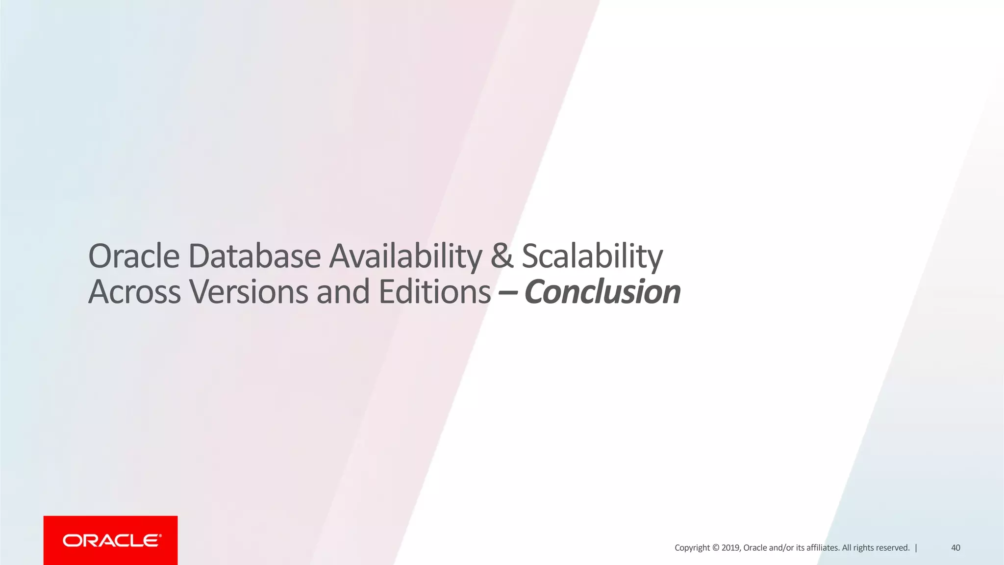 Oracle Database Availability & Scalability Across Versions and Editions – Conclusion Copyright © 2019, Oracle and/or its affiliates. All rights reserved. | 40 