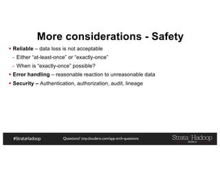 Questions? tiny.cloudera.com/app-arch-questions
More considerations - Safety
§ Reliable – data loss is not acceptable
- Either “at-least-once” or “exactly-once”
- When is “exactly-once” possible?
§ Error handling – reasonable reaction to unreasonable data
§ Security – Authentication, authorization, audit, lineage
 