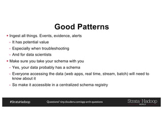 Questions? tiny.cloudera.com/app-arch-questions
Good Patterns
§ Ingest all things. Events, evidence, alerts
- It has potential value
- Especially when troubleshooting
- And for data scientists
§ Make sure you take your schema with you
- Yes, your data probably has a schema
- Everyone accessing the data (web apps, real time, stream, batch) will need to
know about it
- So make it accessible in a centralized schema registry
 