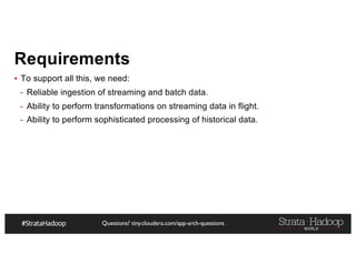 Questions? tiny.cloudera.com/app-arch-questions
Requirements
▪ To support all this, we need:
- Reliable ingestion of streaming and batch data.
- Ability to perform transformations on streaming data in flight.
- Ability to perform sophisticated processing of historical data.
 