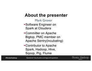 Questions? tiny.cloudera.com/app-arch-questions
About the presenter
§Software Engineer on
Spark at Cloudera
§Committer on Apache
Bigtop, PMC member on
Apache Sentry(incubating)
§Contributor to Apache
Spark, Hadoop, Hive,
Sqoop, Pig, Flume
Mark Grover
 