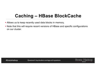Questions? tiny.cloudera.com/app-arch-questions
§ Allows us to keep recently used data blocks in memory.
§ Note that this will require recent versions of HBase and specific configurations
on our cluster.
Caching – HBase BlockCache
 