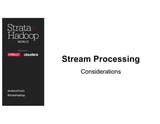 Stream Processing
Considerations
 