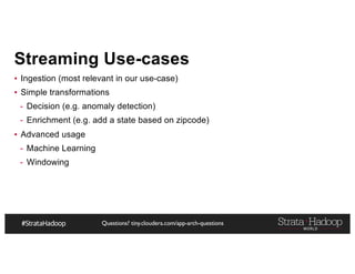 Questions? tiny.cloudera.com/app-arch-questions
Streaming Use-cases
▪ Ingestion (most relevant in our use-case)
▪ Simple transformations
- Decision (e.g. anomaly detection)
- Enrichment (e.g. add a state based on zipcode)
▪ Advanced usage
- Machine Learning
- Windowing
 