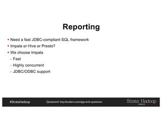Questions? tiny.cloudera.com/app-arch-questions
Reporting
§ Need a fast JDBC-compliant SQL framework
§ Impala or Hive or Presto?
§ We choose Impala
- Fast
- Highly concurrent
- JDBC/ODBC support
 