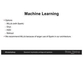 Questions? tiny.cloudera.com/app-arch-questions
Machine Learning
§ Options
- MLLib (with Spark)
- Oryx
- H2O
- Mahout
§ We recommend MLLib because of larger use of Spark in our architecture.
 