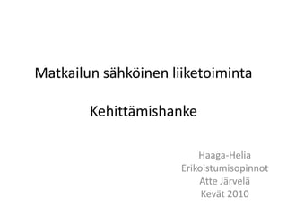 Matkailun sähköinen liiketoimintaKehittämishanke Haaga-Helia Erikoistumisopinnot Atte Järvelä Kevät 2010 