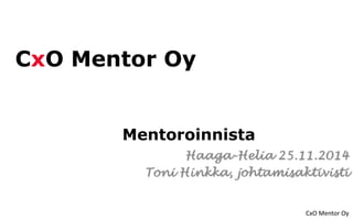 CxO Mentor Oy 
CxO Mentor Oy 
Mentoroinnista 
Haaga-Helia 25.11.2014 
Toni Hinkka, johtamisaktivisti 
 