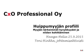 CxO
CxO Professional Oy
Huippumyyjän profiili
Myyjän tärkeimmät kyvykkyydet ja
niiden kehittäminen
Haaga-Helia 25.9.2015
Toni Hinkka, johtamisaktivisti
 