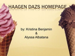 HAAGEN DAZS HOMEPAGE



    by: Kristina Benjamin
               &
      Alyssa Albatana
 