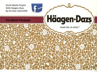 Social Media Project
With Häagen-Dazs
By Chi Mac (1012199)

Facebook Fanpage
made like no other*

 