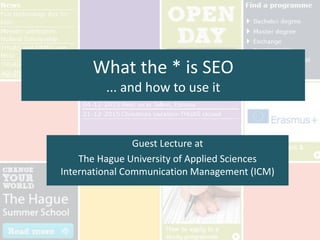 What the * is SEO
... and how to use it
Guest Lecture at
The Hague University of Applied Sciences
International Communication Management (ICM)
 