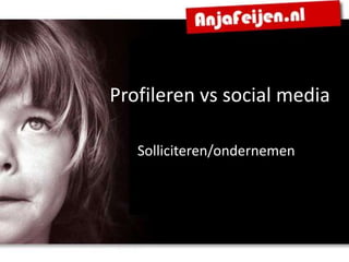 Profileren vs social media

   Solliciteren/ondernemen
 