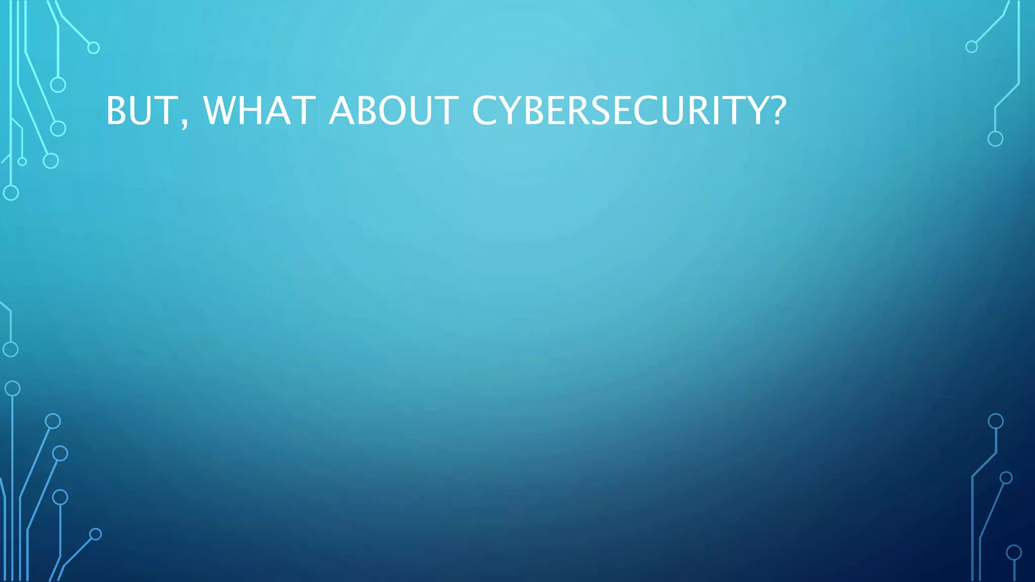 BUT, WHAT ABOUT CYBERSECURITY?
 