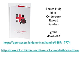 http://www.iclon.leidenuniv.nl/overiclon/mediatheek/ehbo-ewoud-sanders.html https://openaccess.leidenuniv.nl/handle/1887/17774 Eerste Hulp bij e-Onderzoek Ewoud Sanders gratis download 