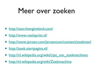 Meer over zoeken http://searchengineland.com/ http://www.voelspriet.nl/ http://www.jeroen.com/jeroencom/content/zoekmachines.html http://zoek.startpagina.nl/ http://nl.wikipedia.org/wiki/Lijst_van_zoekmachines http://nl.wikipedia.org/wiki/Zoekmachine 