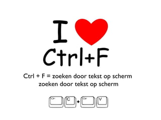 Ctrl + F = zoeken door tekst op scherm  zoeken door tekst op scherm 
