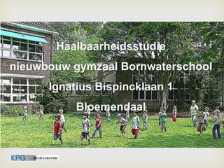 Haalbaarheidsstudie  nieuwbouw gymzaal Bornwaterschool  Ignatius Bispincklaan 1  Bloemendaal 