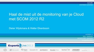 Haal de mist uit de monitoring van je Cloud
met SCOM 2012 R2
Dieter Wijckmans & Walter Eikenboom

 