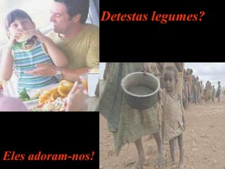 Detestas legumes?Detestas legumes?
Eles adoram-nos!Eles adoram-nos!
 