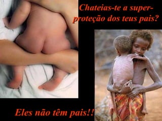 Chateias-te a super-Chateias-te a super-
proteção dos teus pais?proteção dos teus pais?
Eles não têm pais!!Eles não têm pais!!
 