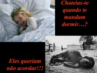 Chateias-teChateias-te
quando tequando te
mandammandam
dormir…?dormir…?
Eles queriamEles queriam
não acordar!!!não acordar!!!
 
