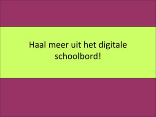 Haal meer uit het digitale
      schoolbord!
 