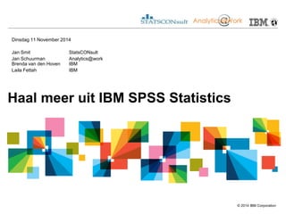 © 2014 IBM Corporation 
Haal meer uit IBM SPSS Statistics 
Dinsdag 11 November 2014 
Jan Smit StatsCONsult 
Jan Schuurman Analytics@work Brenda van den Hoven IBM 
Laila Fettah IBM  