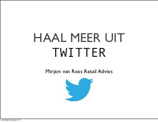 HAAL MEER UIT
                          TWITTER
                         Mirjam van Rees Retail Advies




woensdag 9 januari 13
 