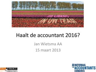 Haalt de accountant 2016?
       Jan Wietsma AA
        15 maart 2013
 