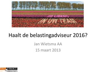 Haalt de belastingadviseur 2016?
Jan Wietsma AA
15 maart 2013
 