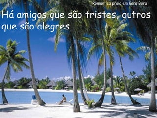 Romantica praia em Bora Bora Há amigos que são tristes, outros que são alegres 