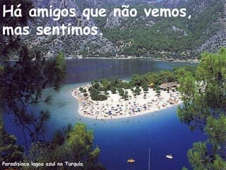 Paradisíaca lagoa azul na Turquía
Há amigos que não vemos,
mas sentimos.
 
