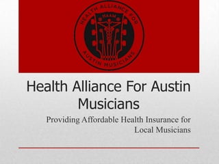Health Alliance For Austin
        Musicians
   Providing Affordable Health Insurance for
                           Local Musicians
 