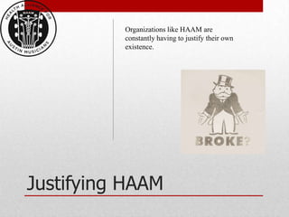 Organizations like HAAM are
          constantly having to justify their own
          existence.




Justifying HAAM
 