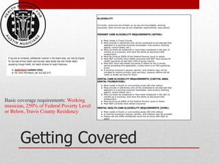 Basic coverage requirements: Working
musician, 250% of Federal Poverty Level
or Below, Travis County Residency




       Getting Covered
 