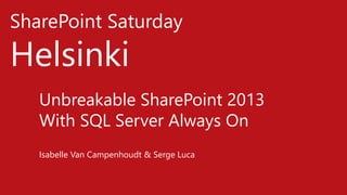 SharePoint Saturday
Helsinki
Unbreakable SharePoint 2013
With SQL Server Always On
Isabelle Van Campenhoudt & Serge Luca
 