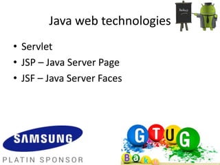 Java web technologies
• Servlet
• JSP – Java Server Page
• JSF – Java Server Faces
 