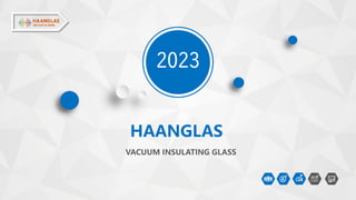 2023
VACUUM INSULATING GLASS
HAANGLAS
 