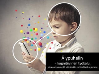 Älypuhelin = kognitiivinen työkalu, joka auttaa meitä ylittämään inhimilliset rajamme  