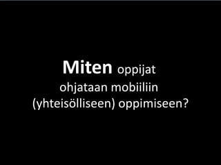 Miten oppijat ohjataan mobiiliin (yhteisölliseen) oppimiseen?  