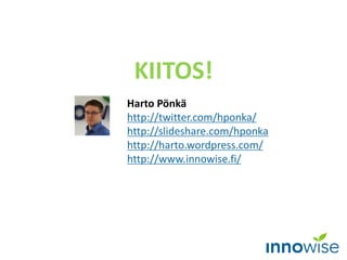 Harto Pönkä 
http://twitter.com/hponka/ 
http://slideshare.com/hponka 
http://harto.wordpress.com/ 
http://www.innowise.fi/ 
KIITOS! 