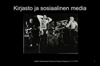 Kirjasto ja sosiaalinen media




        Jaakko Sannemann Entressen kirjasto Haapavesi 3.11.2010   1
 