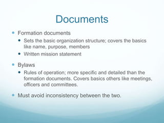Documents
 Formation documents
 Sets the basic organization structure; covers the basics
like name, purpose, members
 W...