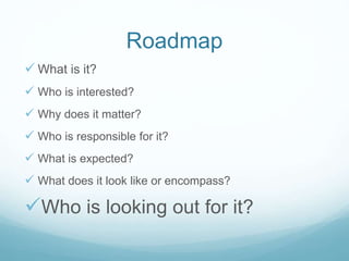 Roadmap
 What is it?
 Who is interested?
 Why does it matter?
 Who is responsible for it?
 What is expected?
 What d...