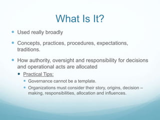 What Is It?
 Used really broadly
 Concepts, practices, procedures, expectations,
traditions.
 How authority, oversight ...