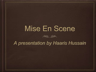 Mise En Scene
A presentation by Haaris Hussain
 