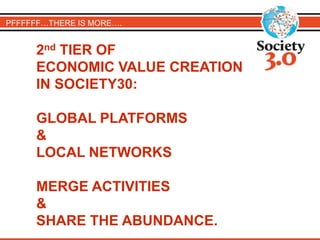 2nd TIER OF
ECONOMIC VALUE CREATION
IN SOCIETY30:
GLOBAL PLATFORMS
&
LOCAL NETWORKS
MERGE ACTIVITIES
&
SHARE THE ABUNDANCE.
PFFFFFF…THERE IS MORE….
 